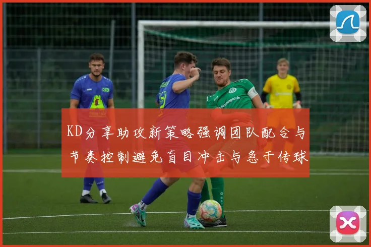 KD分享助攻新策略强调团队配合与节奏控制避免盲目冲击与急于传球