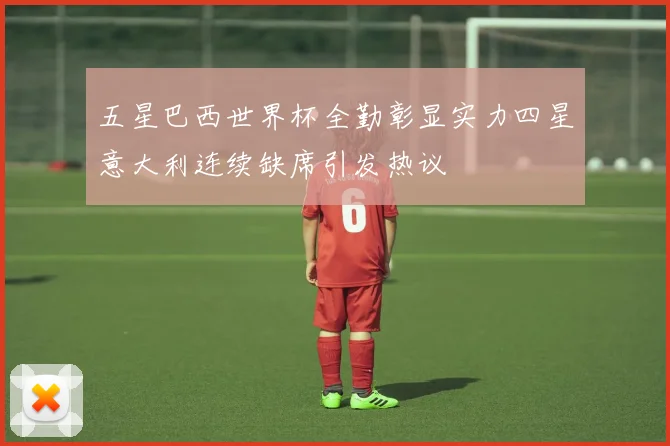 五星巴西世界杯全勤彰显实力四星意大利连续缺席引发热议