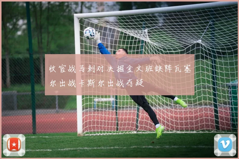 收官战马刺对决掘金文班缺阵瓦塞尔出战卡斯尔出战存疑