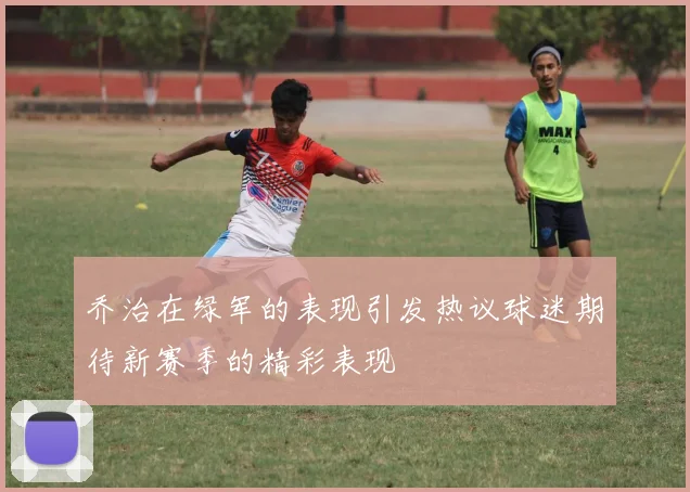 乔治在绿军的表现引发热议球迷期待新赛季的精彩表现