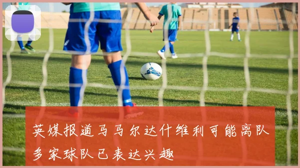 英媒报道马马尔达什维利可能离队多家球队已表达兴趣