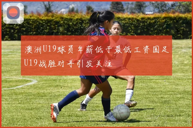 澳洲U19球员年薪低于最低工资国足U19战胜对手引发关注